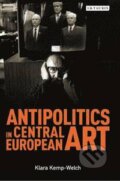 Kniha: Antipolitics in Central European Art (Klara Kemp-Welch). I.B. Tauris, 2016 Kniha: Antipolitics in Central European Art (Klara Kemp-Welch). I.B. Tauris, 2016