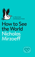 Kniha: How to see the World (Nicholas Mirzoeff). Penguin Books, 2015 Kniha: How to see the World (Nicholas Mirzoeff). Penguin Books, 2015