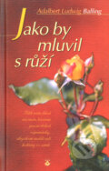 Kniha: Jako by mluvil s růží (Adalbert Ludwig Balling). Karmelitánské nakladatelství, 2001 Kniha: Jako by mluvil s růží (Adalbert Ludwig Balling). Karmelitánské nakladatelství, 2001