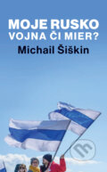 Kniha: Moje Rusko: Vojna či mier (Michail Šiškin). Slovart, 2023 Kniha: Moje Rusko: Vojna či mier (Michail Šiškin). Slovart, 2023