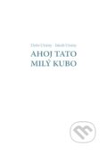 Kniha: Ahoj Tato - Milý Kubo (Dežo Ursiny a Jakub Ursiny), 2015 Kniha: Ahoj Tato - Milý Kubo (Dežo Ursiny a Jakub Ursiny), 2015