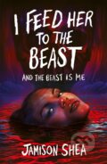Kniha: I Feed Her to the Beast and the Beast Is Me (Jamison Shea). Hot Key, 2023 Kniha: I Feed Her to the Beast and the Beast Is Me (Jamison Shea). Hot Key, 2023