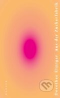 Kniha: Aus der Zuckerfabrik (Dorothee Elmiger). Carl Hanser, 2020 Kniha: Aus der Zuckerfabrik (Dorothee Elmiger). Carl Hanser, 2020