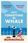 Kniha: Not Forgetting The Whale (John Ironmonger). Orion, 2015 Kniha: Not Forgetting The Whale (John Ironmonger). Orion, 2015