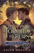 Kniha: Teach the Torches to Burn: A Romeo & Juliet Remix (Caleb Roehrig). Feiwel and Friends, 2023 Kniha: Teach the Torches to Burn: A Romeo & Juliet Remix (Caleb Roehrig). Feiwel and Friends, 2023
