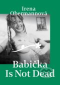 Kniha: Babička Is Not Dead (Irena Obermannová). Obermannová Irena, 2023 Kniha: Babička Is Not Dead (Irena Obermannová). Obermannová Irena, 2023