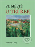 Kniha: Ve městě u tří řek (František Černý). Oftis, 2005 Kniha: Ve městě u tří řek (František Černý). Oftis, 2005