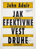 Kniha: Jak efektivně vést druhé : příručka sebezdokonalování pro manažery (John Eric Adair). Management Press, 1993 Kniha: Jak efektivně vést druhé : příručka sebezdokonalování pro manažery (John Eric Adair). Management Press, 1993