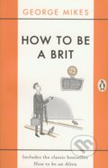Kniha: How To Be a Brit (George Mikes). Penguin Books, 2015 Kniha: How To Be a Brit (George Mikes). Penguin Books, 2015