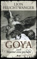 Kniha: GOYA aneb Strastná cesta poznání (Lion Feuchtwanger), 2009 Kniha: GOYA aneb Strastná cesta poznání (Lion Feuchtwanger), 2009