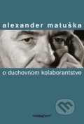 Kniha: O duchovnom kolaborantstve (Alexander Matuška). Marenčin PT, 2015 Kniha: O duchovnom kolaborantstve (Alexander Matuška). Marenčin PT, 2015