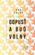 Kniha: Odpusť a buď volný (Ana Holub). Edice knihy Omega, 2016 Kniha: Odpusť a buď volný (Ana Holub). Edice knihy Omega, 2016