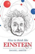 How to Think Like Einstein - Daniel Smith, Michael O&#039;Mara Books Ltd, 2015