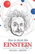 Kniha: How to Think Like Einstein (Daniel Smith). Michael O'Mara Books Ltd, 2015 Kniha: How to Think Like Einstein (Daniel Smith). Michael O'Mara Books Ltd, 2015