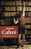 Kniha: Přiznávám, že… (Jaume Cabré). Dybbuk, 2015 Kniha: Přiznávám, že… (Jaume Cabré). Dybbuk, 2015