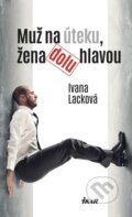 Kniha: Muž na úteku, žena dolu hlavou (Ivana Lacková), 2016 Kniha: Muž na úteku, žena dolu hlavou (Ivana Lacková), 2016
