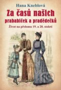 Kniha: Za časů našich prababiček a pradědečků (Hana Kneblová). Universum, 2023 Kniha: Za časů našich prababiček a pradědečků (Hana Kneblová). Universum, 2023