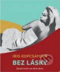 Kniha: Bez lásky (Iris Kopcsayová). Drewo a srd, 2015 Kniha: Bez lásky (Iris Kopcsayová). Drewo a srd, 2015
