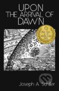 Kniha: Upon the Arrival of Dawn (Joseph A. Schiller). Joseph Aaron Schiller, 2022 Kniha: Upon the Arrival of Dawn (Joseph A. Schiller). Joseph Aaron Schiller, 2022