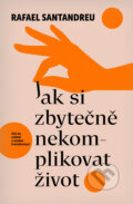 Kniha: Jak si zbytečně nekomplikovat život (Rafael Santandreu), 2024 Kniha: Jak si zbytečně nekomplikovat život (Rafael Santandreu), 2024