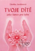 Kniha: Tvoje dítě jako šance pro tebe (Zdeňka Jordánová). Vodnář, 2016 Kniha: Tvoje dítě jako šance pro tebe (Zdeňka Jordánová). Vodnář, 2016