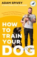 Kniha: How to Train Your Dog (Adam Spivey). Robinson, 2023 Kniha: How to Train Your Dog (Adam Spivey). Robinson, 2023