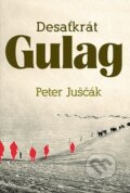 Kniha: Desaťkrát Gulag (Peter Juščák). ETERNAPress, 2023 Kniha: Desaťkrát Gulag (Peter Juščák). ETERNAPress, 2023