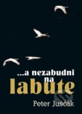 Kniha: ...a nezabudni na labute (Peter Juščák). ETERNAPress, 2023 Kniha: ...a nezabudni na labute (Peter Juščák). ETERNAPress, 2023