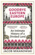Kniha: Goodbye Eastern Europe (Jacob Mikanowski). Oneworld, 2024 Kniha: Goodbye Eastern Europe (Jacob Mikanowski). Oneworld, 2024