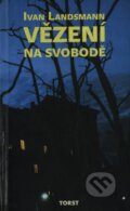 Kniha: Vězení na svobodě (Ivan Landsmann). Torst, 2002 Kniha: Vězení na svobodě (Ivan Landsmann). Torst, 2002