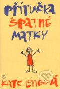 Kniha: Příručka špatné matky (Kate Longová). Argo, 2005 Kniha: Příručka špatné matky (Kate Longová). Argo, 2005
