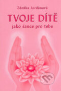Kniha: Tvoje dítě jako šance pro tebe (Zdeňka Jordánová). Vodnář, 2005 Kniha: Tvoje dítě jako šance pro tebe (Zdeňka Jordánová). Vodnář, 2005