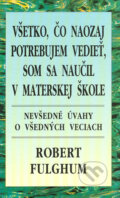 Kniha: Všetko, čo naozaj potrebujem vedieť, som sa naučil v materskej škole (Robert Fulghum), 2006 Kniha: Všetko, čo naozaj potrebujem vedieť, som sa naučil v materskej škole (Robert Fulghum), 2006