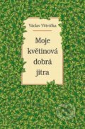 Kniha: Moje květinová dobrá jitra (Václav Větvička). Vašut, 2016 Kniha: Moje květinová dobrá jitra (Václav Větvička). Vašut, 2016