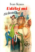 Kniha: Udělej mi tichoučko! (Ivan Kraus). Academia, 2003 Kniha: Udělej mi tichoučko! (Ivan Kraus). Academia, 2003