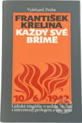 Kniha: Každý své břímě : lidická tragédie o sedmi větách s intermezzy, prologem a epilogem (František Křelina). Vyšehrad, 1990 Kniha: Každý své břímě : lidická tragédie o sedmi větách s intermezzy, prologem a epilogem (František Křelina). Vyšehrad, 1990