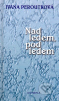 Kniha: Nad ledem, pod ledem (Ivana Peroutková). Olympia, 2006 Kniha: Nad ledem, pod ledem (Ivana Peroutková). Olympia, 2006