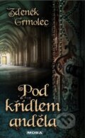 Kniha: Pod křídlem anděla (Zdeněk Grmolec). Moba, 2016 Kniha: Pod křídlem anděla (Zdeněk Grmolec). Moba, 2016