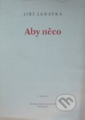 Kniha: Aby něco (Jiří Janatka). Petrov, 1999 Kniha: Aby něco (Jiří Janatka). Petrov, 1999