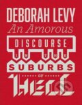 Kniha: Amorous Discourse in the Suburbs of Hell (Deborah Levy). , 2014 Kniha: Amorous Discourse in the Suburbs of Hell (Deborah Levy). , 2014