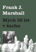 Kniha: Mých 50 let v šachu (Frank J. Marshall). Dolmen, 2016 Kniha: Mých 50 let v šachu (Frank J. Marshall). Dolmen, 2016