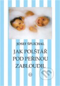 Kniha: Jak polštář pod peřinou zabloudil (Josef Šplíchal). , 2009 Kniha: Jak polštář pod peřinou zabloudil (Josef Šplíchal). , 2009