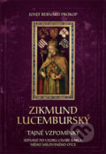 Zikmund Lucemburský - Tajné vzpomínky, sepsané po vzoru císaře Karla, mého milovaného otce - Josef Bernard Prokop, Fortuna Libri ČR, 2016