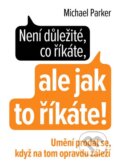 Kniha: Není důležité, co říkáte, ale jak to říkáte! (Michael Parker). Naše vojsko CZ, 2016 Kniha: Není důležité, co říkáte, ale jak to říkáte! (Michael Parker). Naše vojsko CZ, 2016