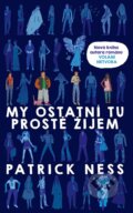 Kniha: My ostatní tu prostě žijem (Patrick Ness). Slovart CZ, 2016 Kniha: My ostatní tu prostě žijem (Patrick Ness). Slovart CZ, 2016