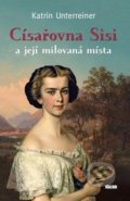 Kniha: Císařovna Sisi a její milovaná místa (Katrin Unterreiner), 2016 Kniha: Císařovna Sisi a její milovaná místa (Katrin Unterreiner), 2016