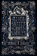 Kniha: After-Supper Ghost Stories (Jerome K. Jerome). Alma Books, 2016 Kniha: After-Supper Ghost Stories (Jerome K. Jerome). Alma Books, 2016