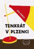 Kniha: Tenkrát v Plzenci (Ivo Fencl). ArtKrist, 2024 Kniha: Tenkrát v Plzenci (Ivo Fencl). ArtKrist, 2024