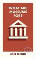 Kniha: What Are Museums For? (Jon Sleigh). Bristol University, 2024 Kniha: What Are Museums For? (Jon Sleigh). Bristol University, 2024