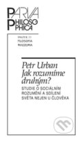 Kniha: Jak rozumíme druhým? (Petr Urban). Filosofia, 2016 Kniha: Jak rozumíme druhým? (Petr Urban). Filosofia, 2016